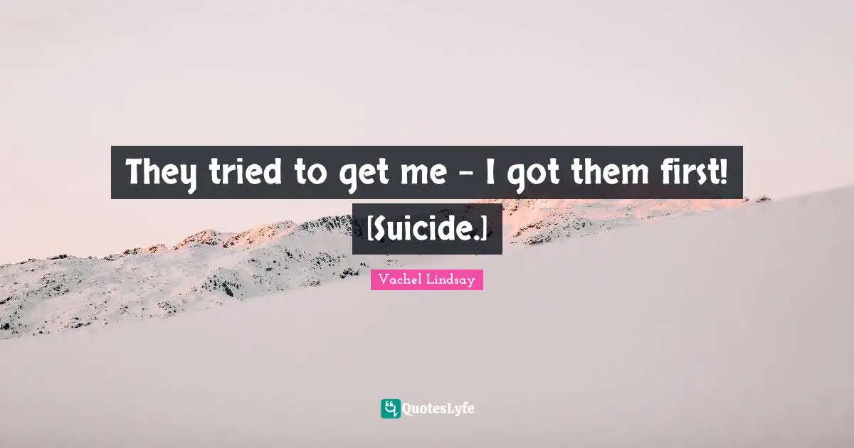 They tried to get me - I got them first! [Suicide.]