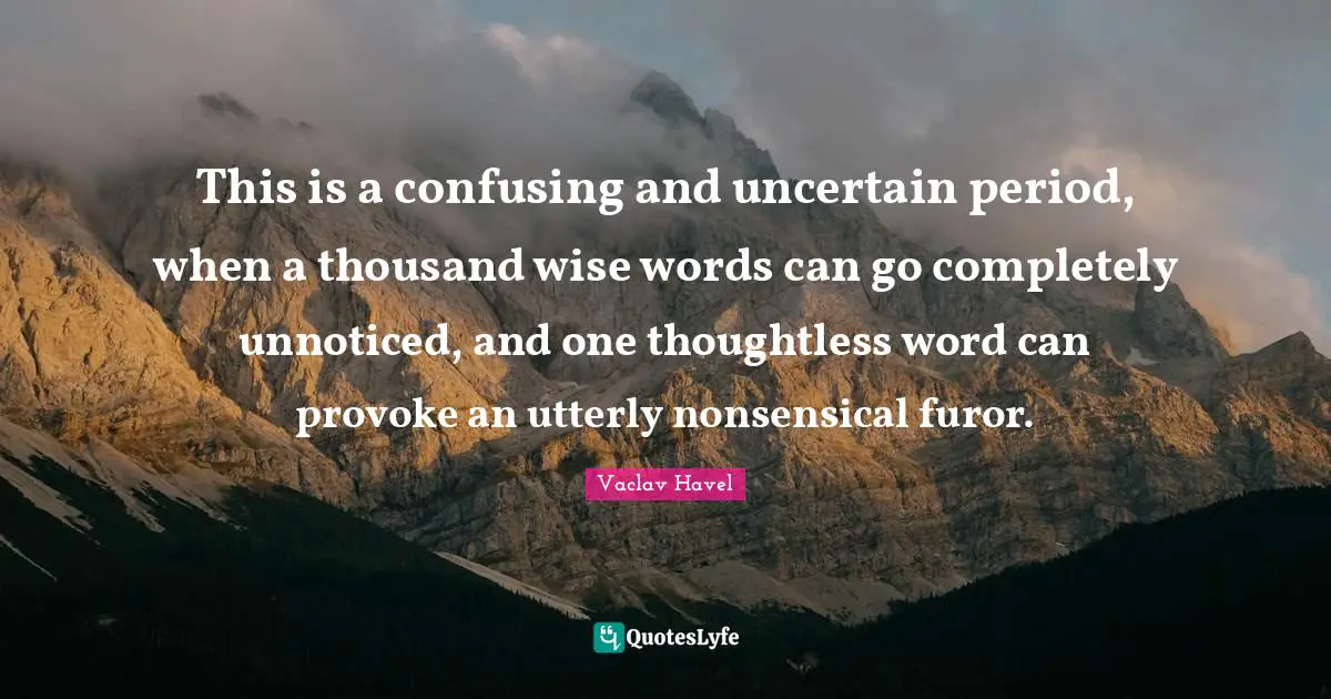 This is a confusing and uncertain period, when a thousand wise words can go completely unnoticed, and one thoughtless word can provoke an utterly nonsensical furor.