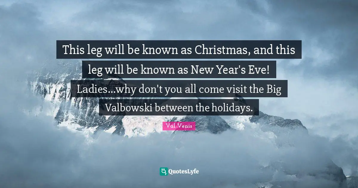 Holiday Quotes: "This leg will be known as Christmas, and this leg will be known as New Year's Eve! Ladies...why don't you all come visit the Big Valbowski between the holidays."