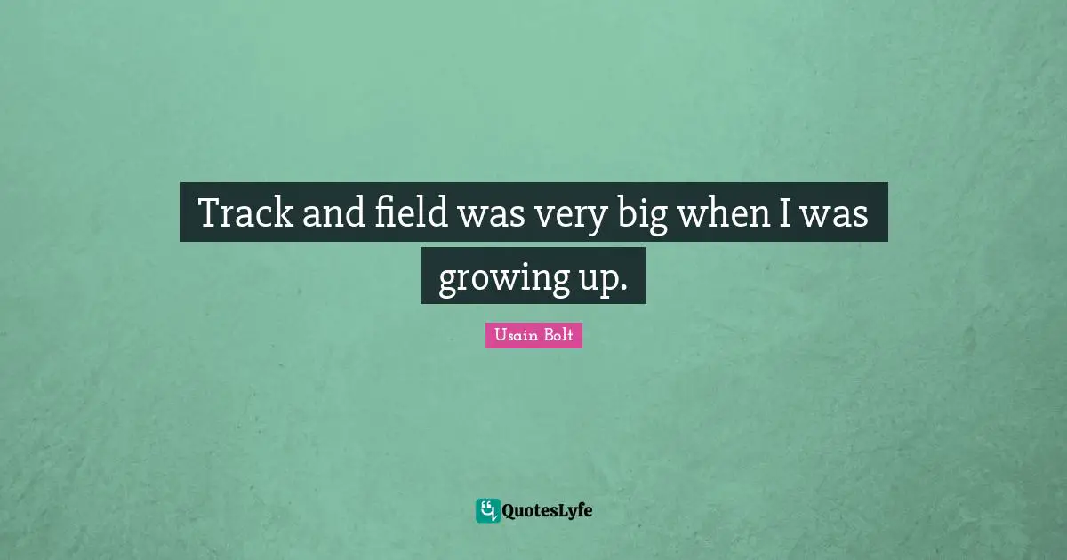 Usain Bolt Quotes: "Track and field was very big when I was growing up."