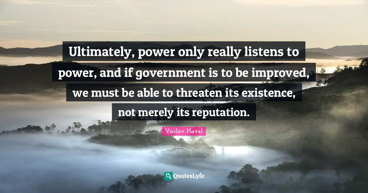 Ultimately, power only really listens to power, and if government is to be improved, we must be able to threaten its existence, not merely its reputation.