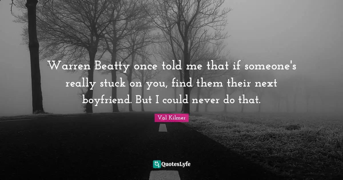 Val Kilmer Quotes: "Warren Beatty once told me that if someone's really stuck on you, find them their next boyfriend. But I could never do that."