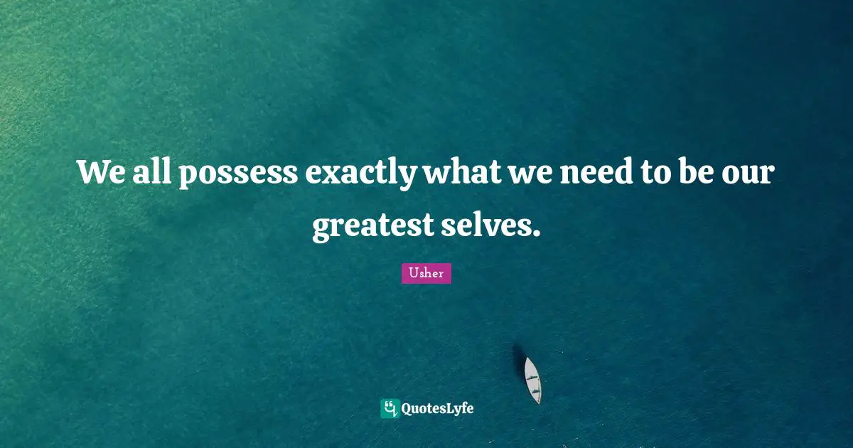 We all possess exactly what we need to be our greatest selves.