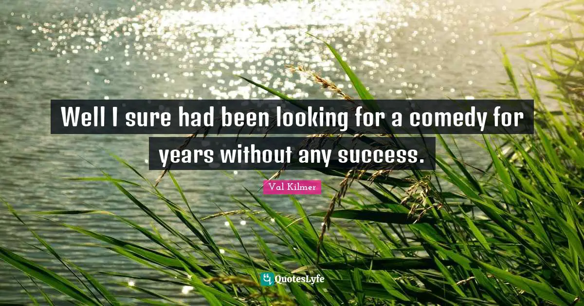 Val Kilmer Quotes: "Well I sure had been looking for a comedy for years without any success."