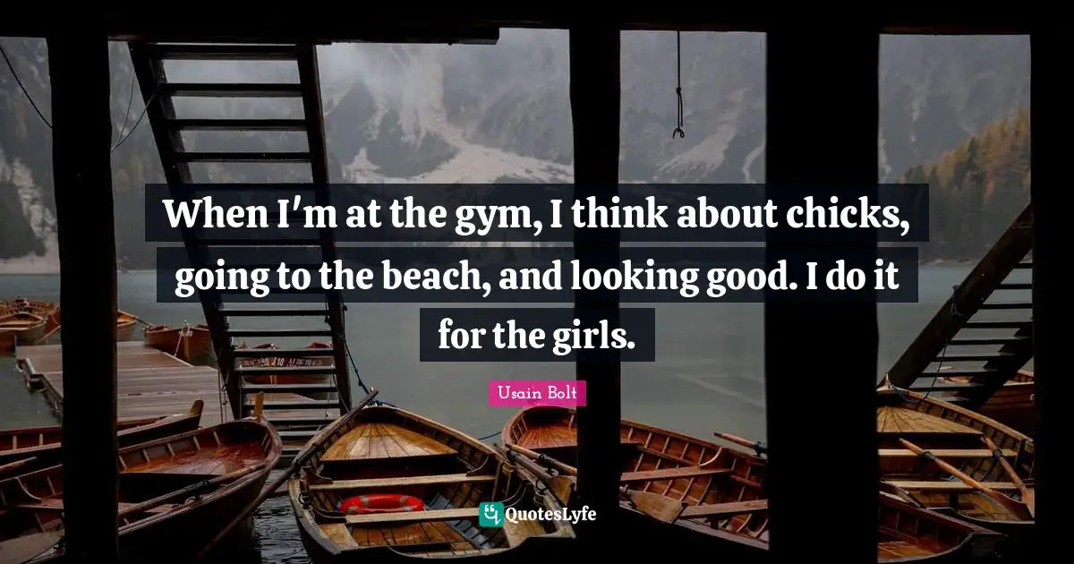 Gym Quotes: "When I'm at the gym, I think about chicks, going to the beach, and looking good. I do it for the girls."