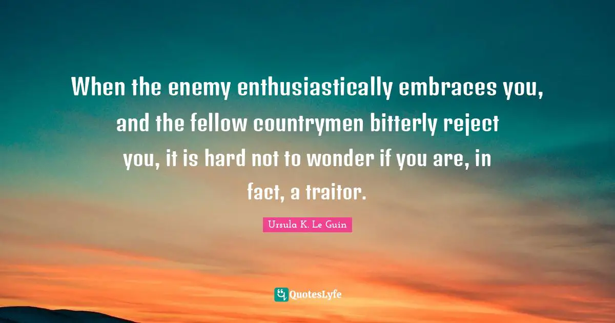 Traitor Quotes: "When the enemy enthusiastically embraces you, and the fellow countrymen bitterly reject you, it is hard not to wonder if you are, in fact, a traitor."