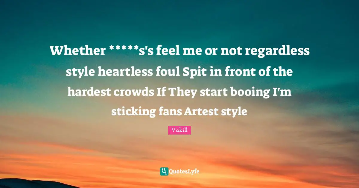 Whether *****s's feel me or not regardless style heartless foul Spit in front of the hardest crowds If They start booing I'm sticking fans Artest style