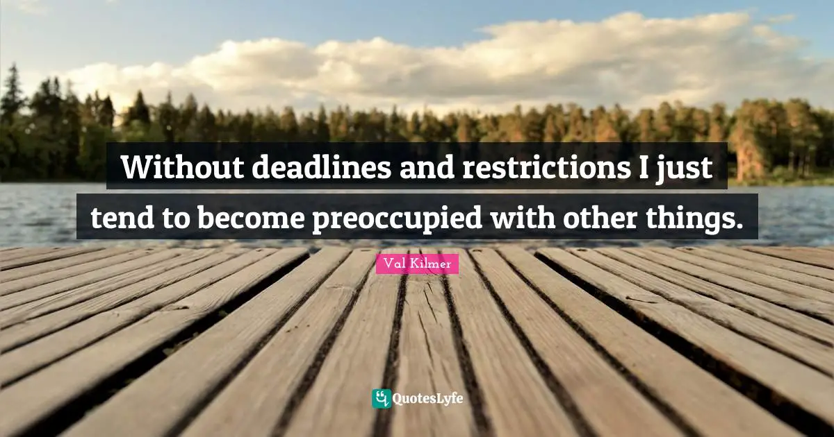 Val Kilmer Quotes: "Without deadlines and restrictions I just tend to become preoccupied with other things."