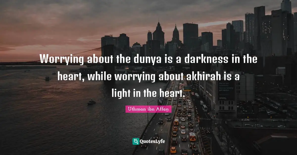 Darkness Quotes: "Worrying about the dunya is a darkness in the heart, while worrying about akhirah is a light in the heart."