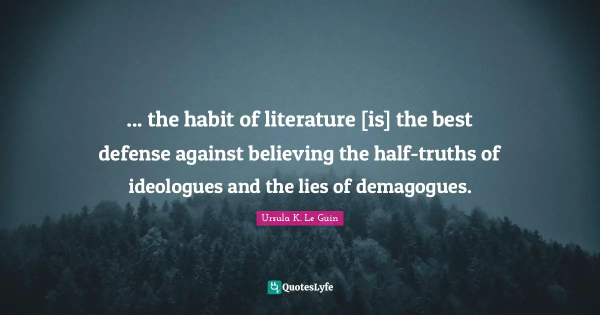 Ideologues Quotes: "... the habit of literature [is] the best defense against believing the half-truths of ideologues and the lies of demagogues."