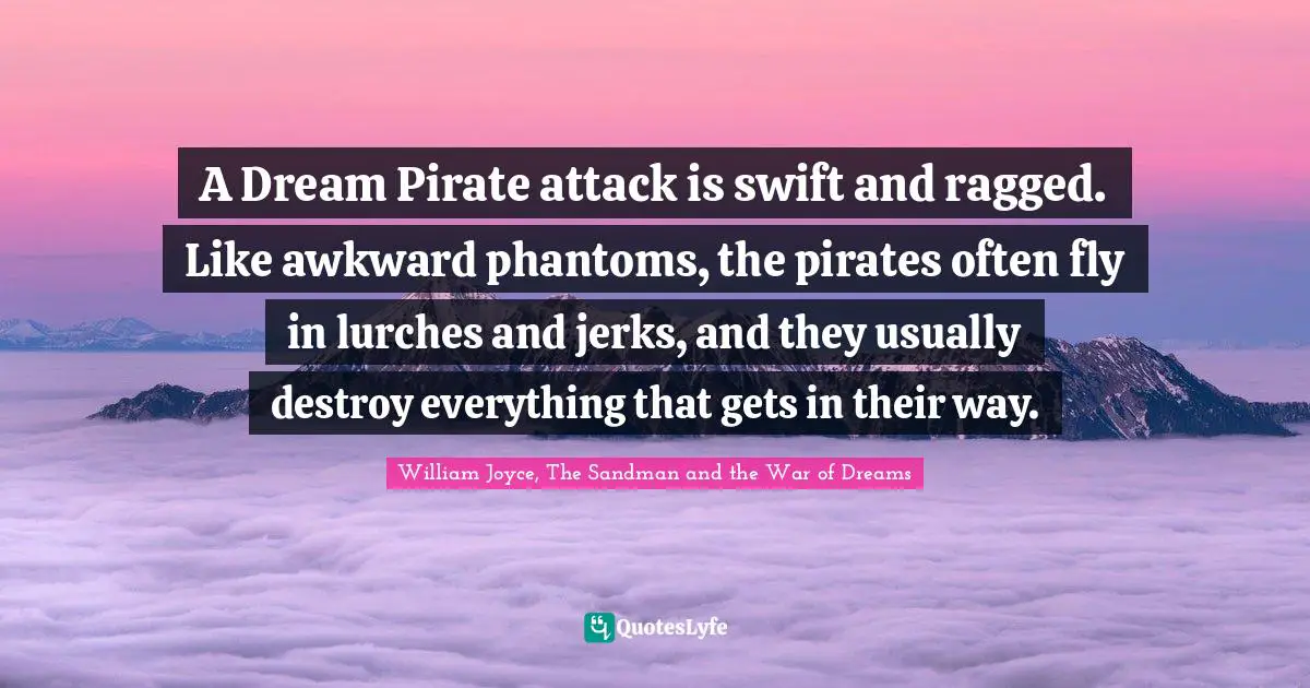 A Dream Pirate attack is swift and ragged. Like awkward phantoms, the pirates often fly in lurches and jerks, and they usually destroy everything that gets in their way.