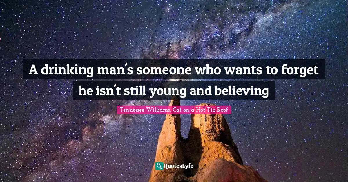 Tennessee Williams, Cat On A Hot Tin Roof Quotes: "A drinking man's someone who wants to forget he isn't still young and believing"