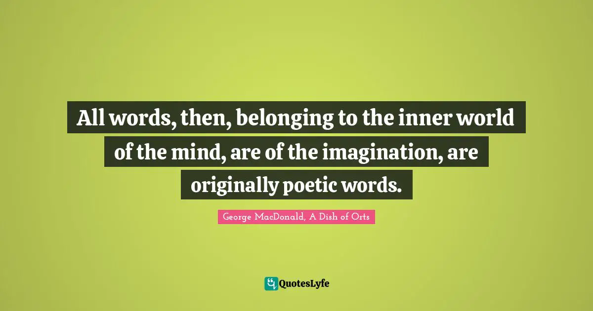 All words, then, belonging to the inner world of the mind, are of the imagination, are originally poetic words.