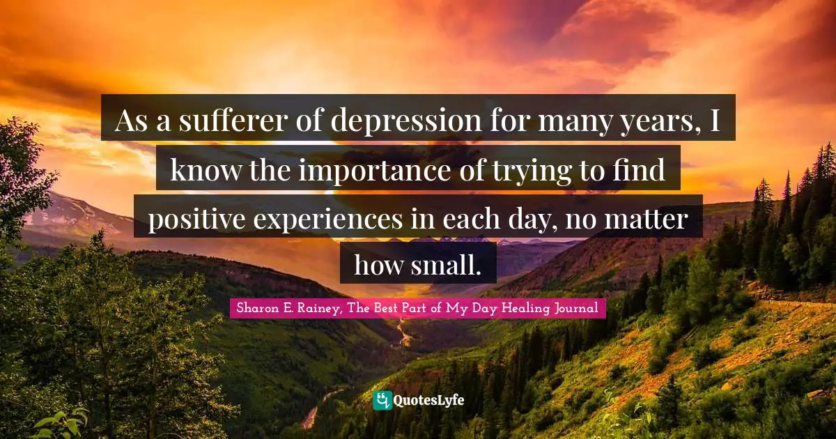 As a sufferer of depression for many years, I know the importance of trying to find positive experiences in each day, no matter how small.
