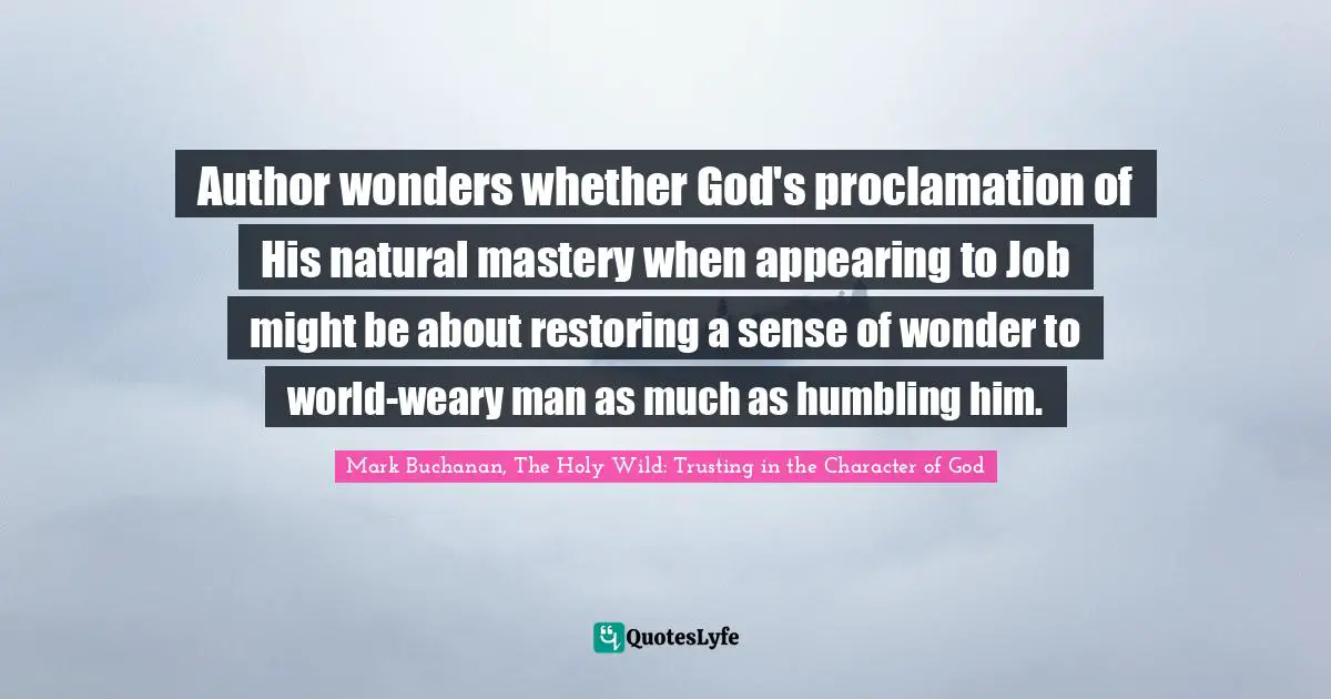Author wonders whether God's proclamation of His natural mastery when appearing to Job might be about restoring a sense of wonder to world-weary man as much as humbling him.