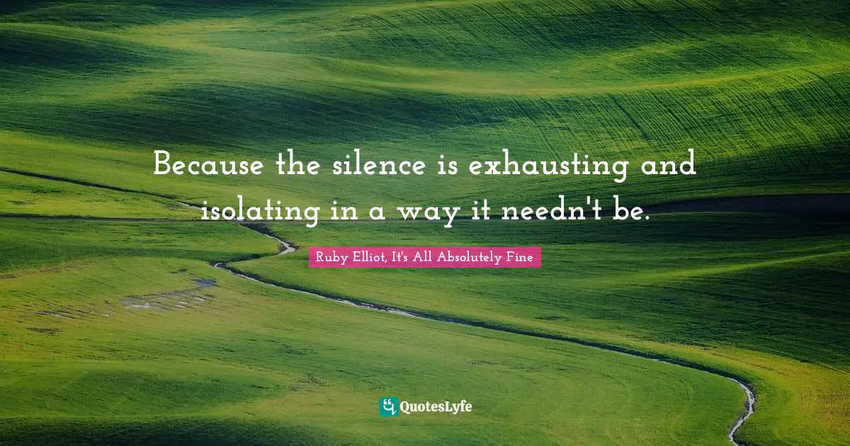 Because the silence is exhausting and isolating in a way it needn't be.