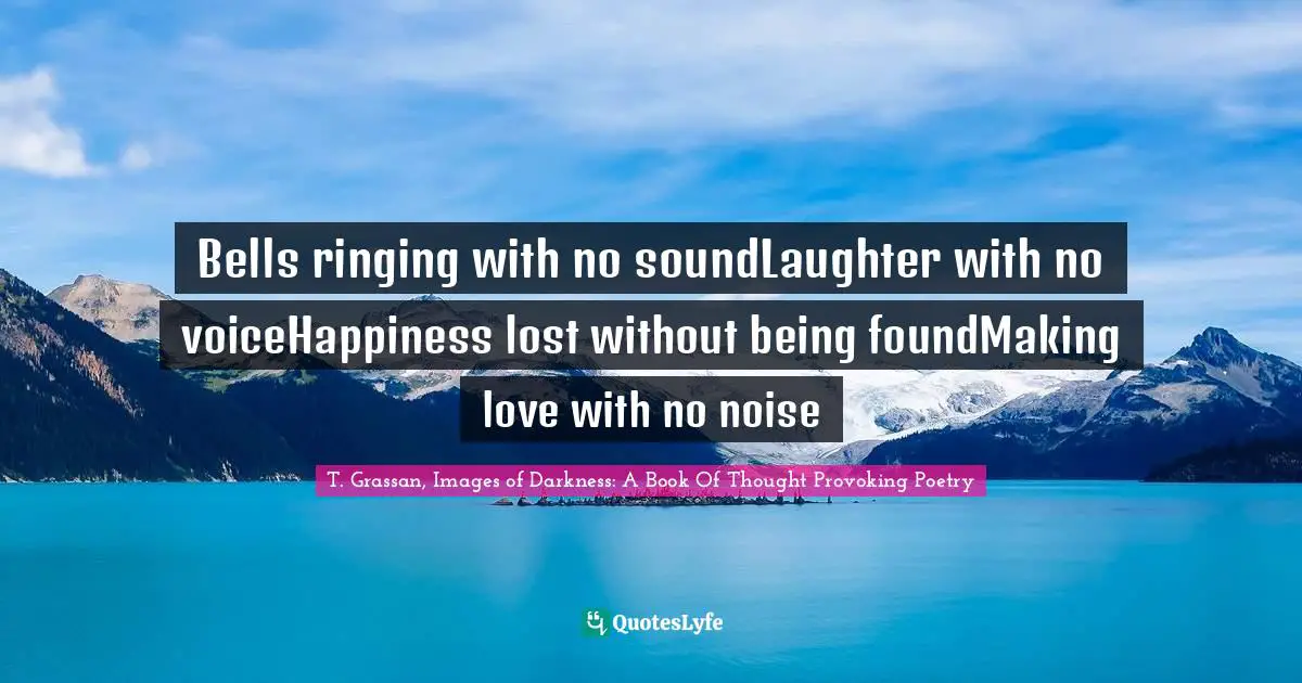 Bells ringing with no soundLaughter with no voiceHappiness lost without being foundMaking love with no noise