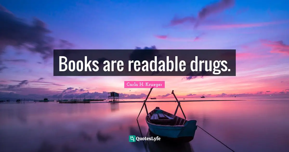 Books are readable drugs.