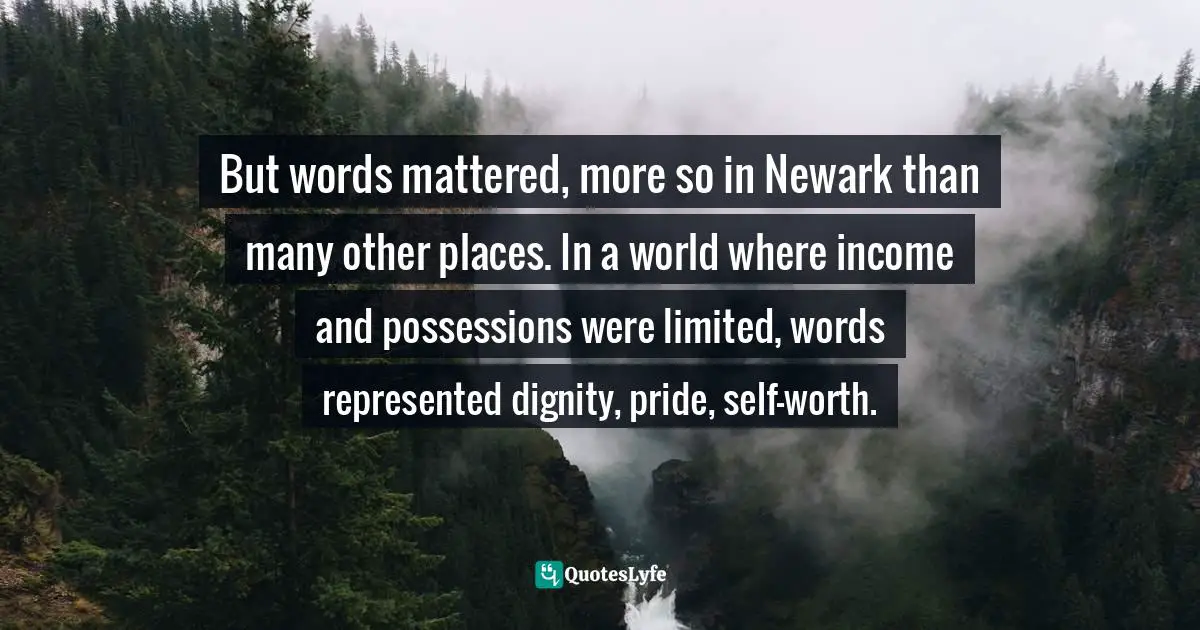 But words mattered, more so in Newark than many other places. In a world where income and possessions were limited, words represented dignity, pride, self-worth.