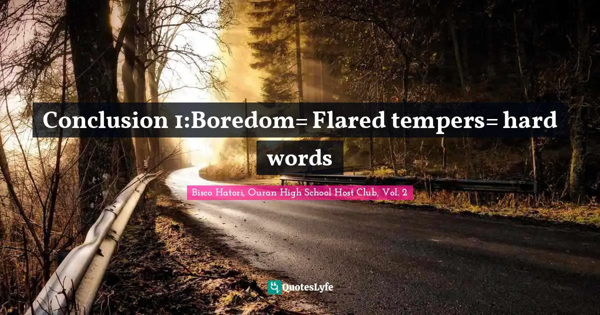Conclusion 1:Boredom= Flared tempers= hard words