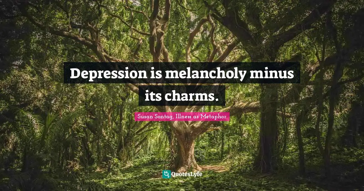 Depression is melancholy minus its charms.