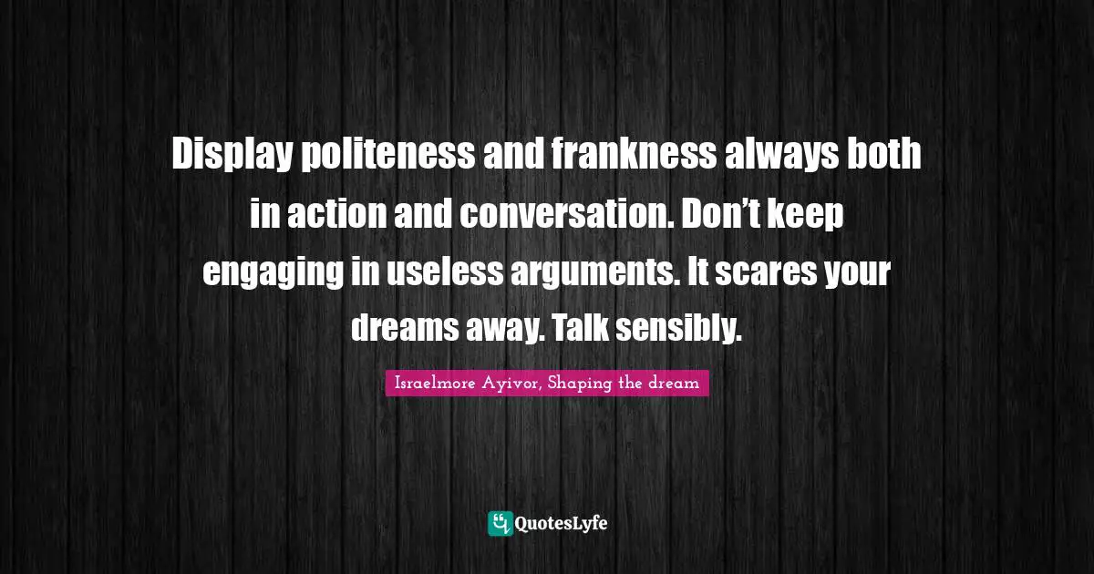 Arguments Quotes: "Display politeness and frankness always both in action and conversation. Don’t keep engaging in useless arguments. It scares your dreams away. Talk sensibly."