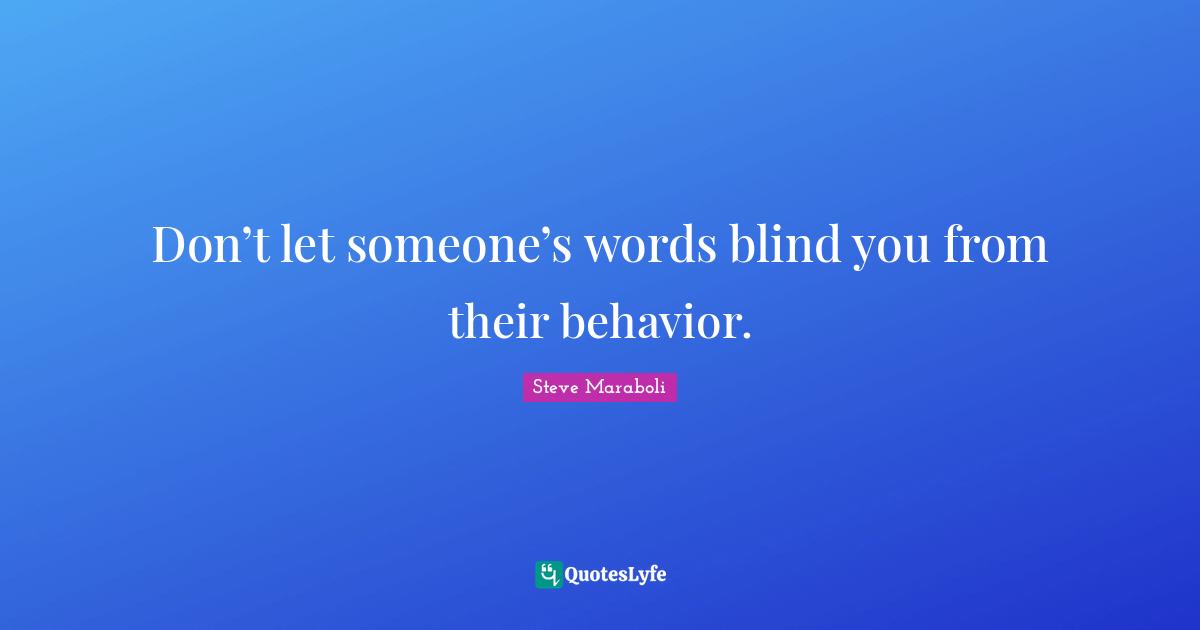 Don’t let someone’s words blind you from their behavior.