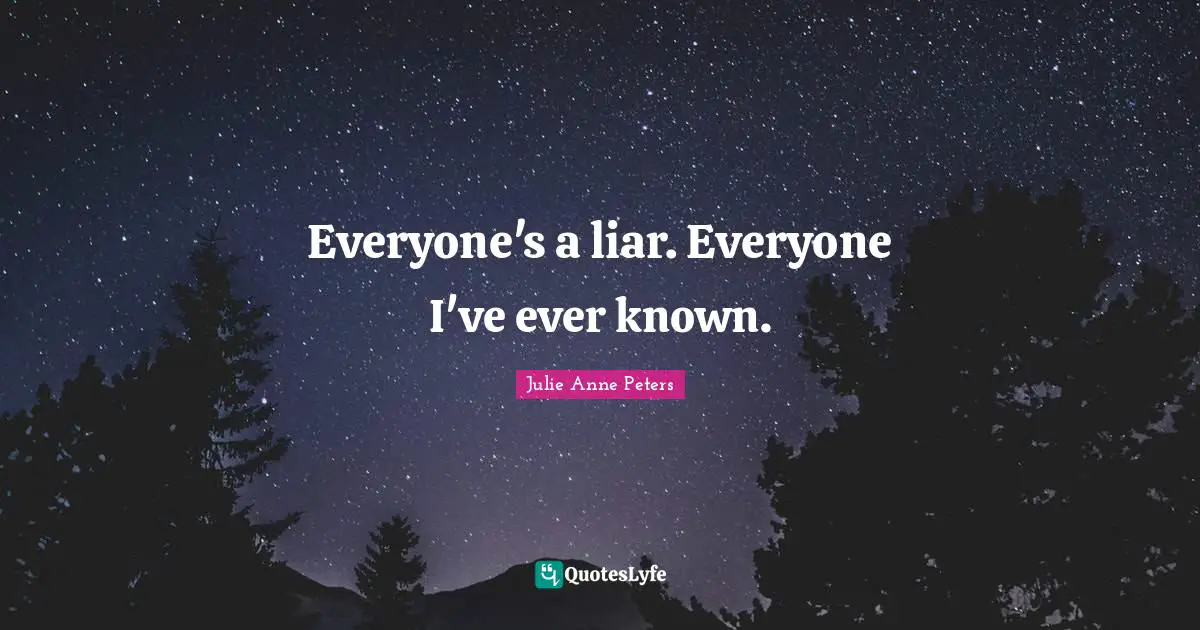 Everyone's a liar. Everyone I've ever known.