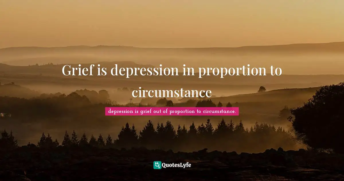 Grief is depression in proportion to circumstance
