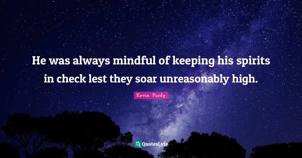 Spirits Quotes: "He was always mindful of keeping his spirits in check lest they soar unreasonably high."