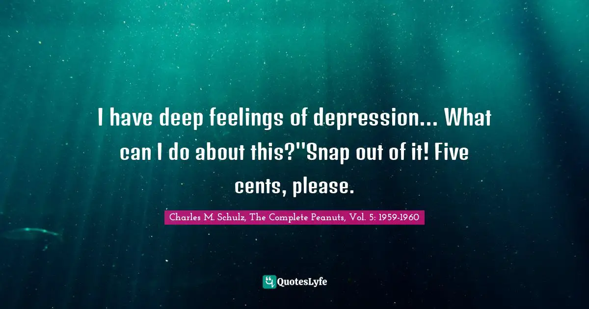 I have deep feelings of depression... What can I do about this?''Snap out of it! Five cents, please.
