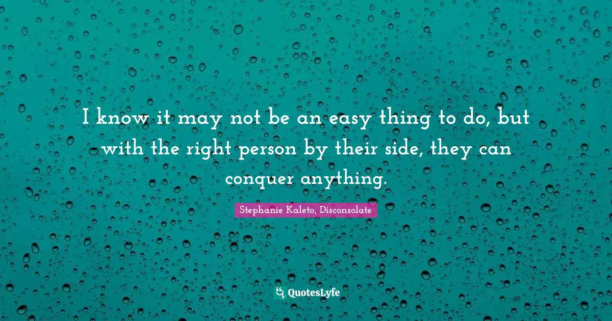 I know it may not be an easy thing to do, but with the right person by their side, they can conquer anything.