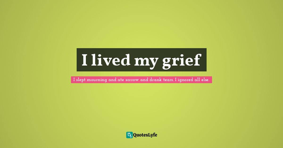 I lived my grief