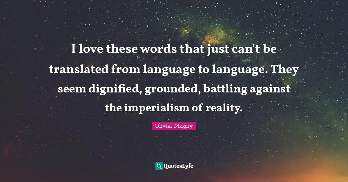 I love these words that just can't be translated from language to language. They seem dignified, grounded, battling against the imperialism of reality.