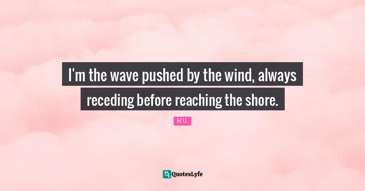 I'm the wave pushed by the wind, always receding before reaching the shore.