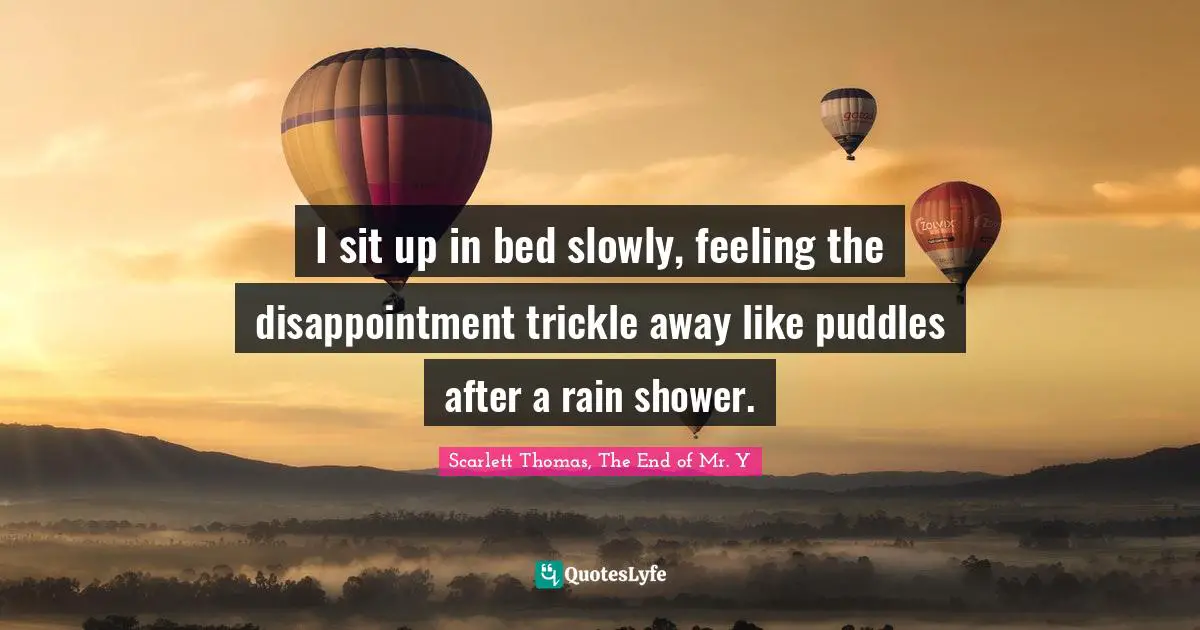 I sit up in bed slowly, feeling the disappointment trickle away like puddles after a rain shower.