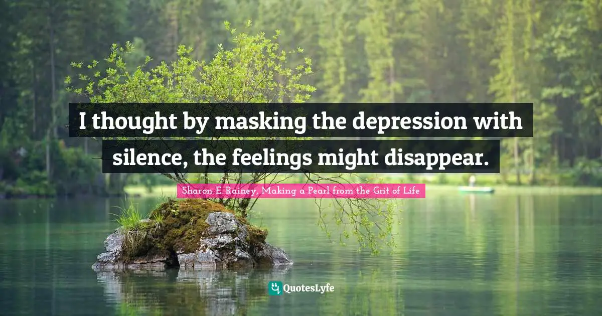 I thought by masking the depression with silence, the feelings might disappear.