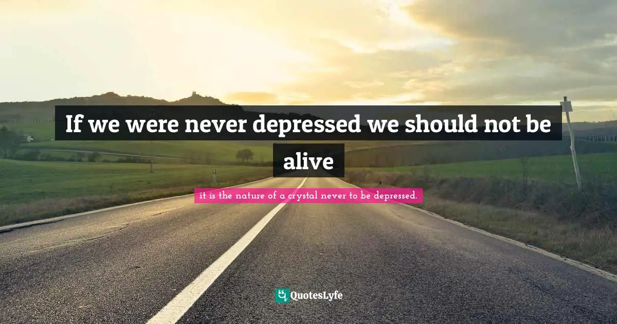 If we were never depressed we should not be alive