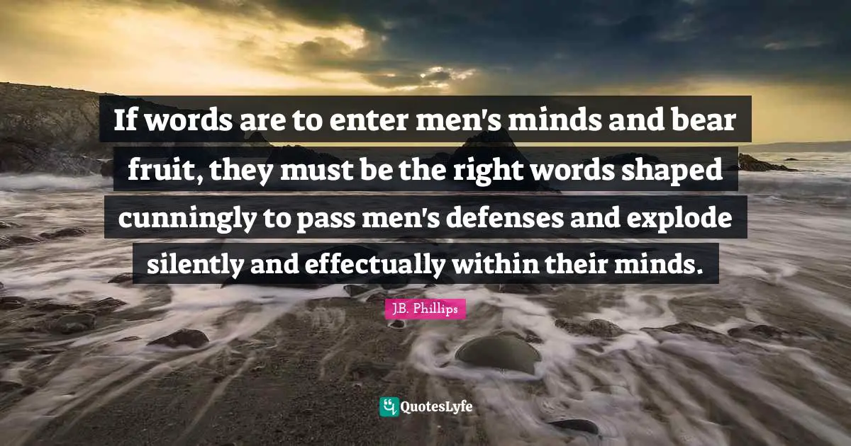 If words are to enter men's minds and bear fruit, they must be the right words shaped cunningly to pass men's defenses and explode silently and effectually within their minds.