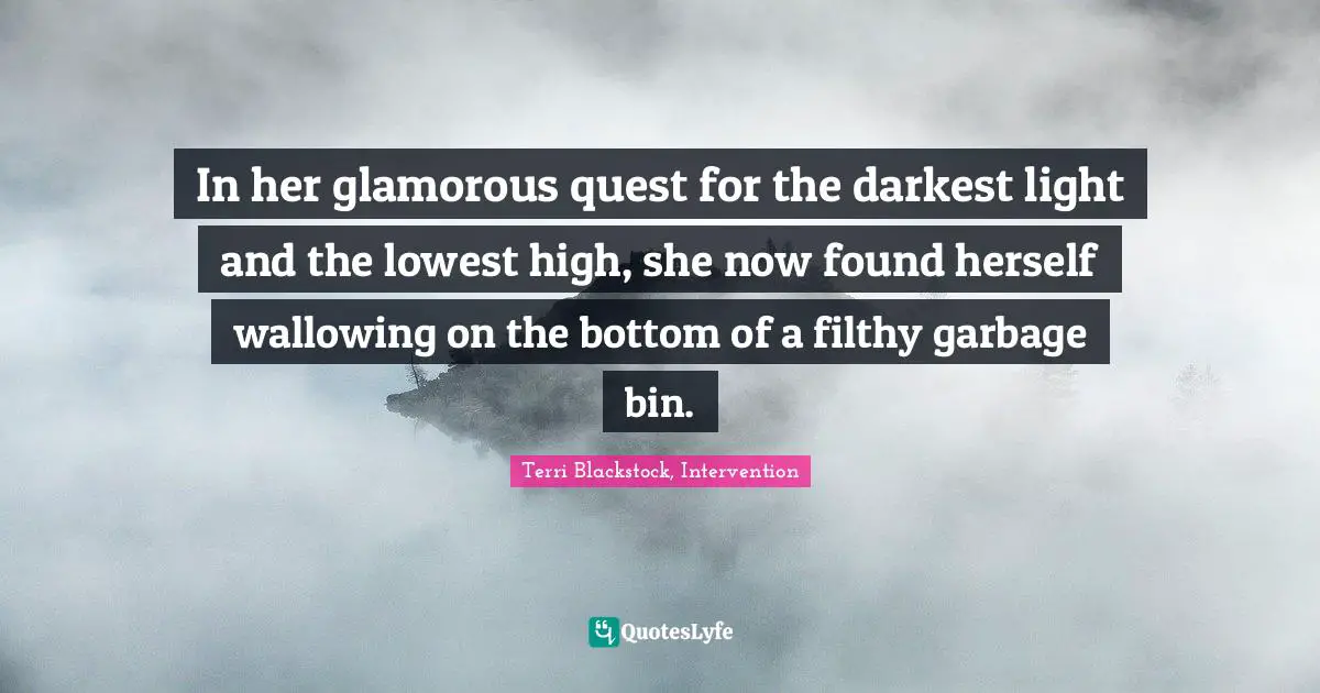 Depression Quotes: "In her glamorous quest for the darkest light and the lowest high, she now found herself wallowing on the bottom of a filthy garbage bin."