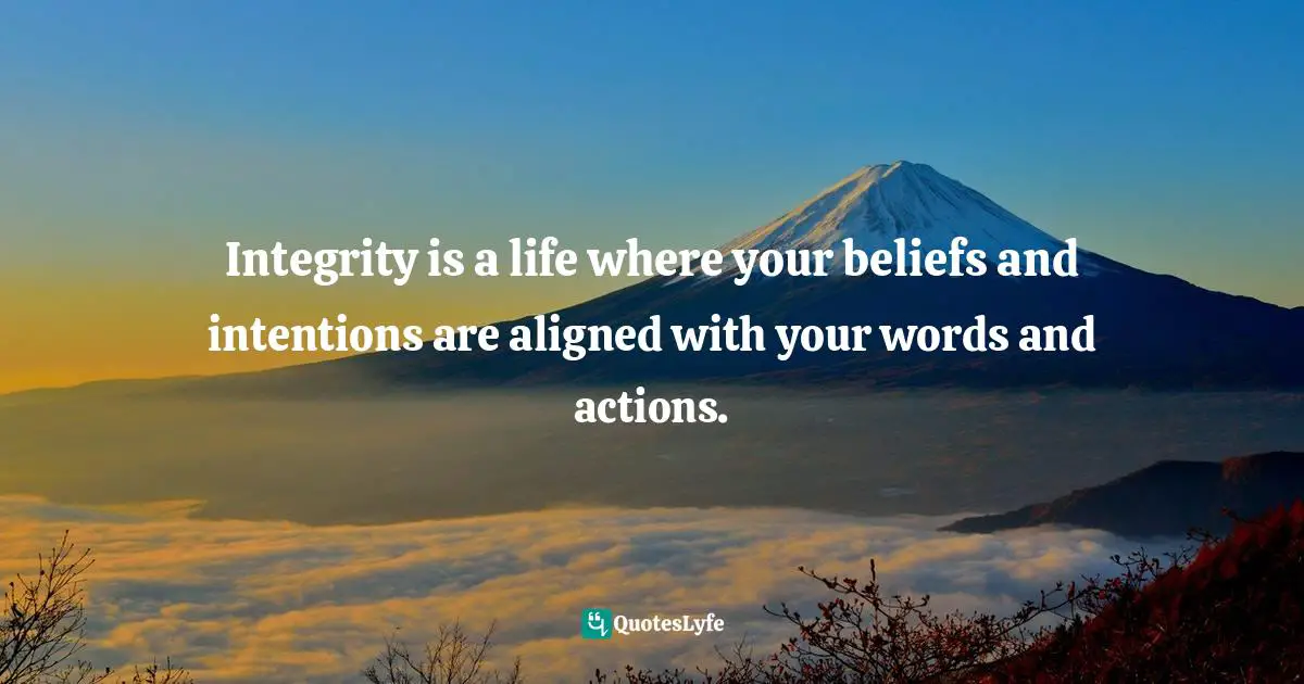 Personal Growth Quotes: "Integrity is a life where your beliefs and intentions are aligned with your words and actions."