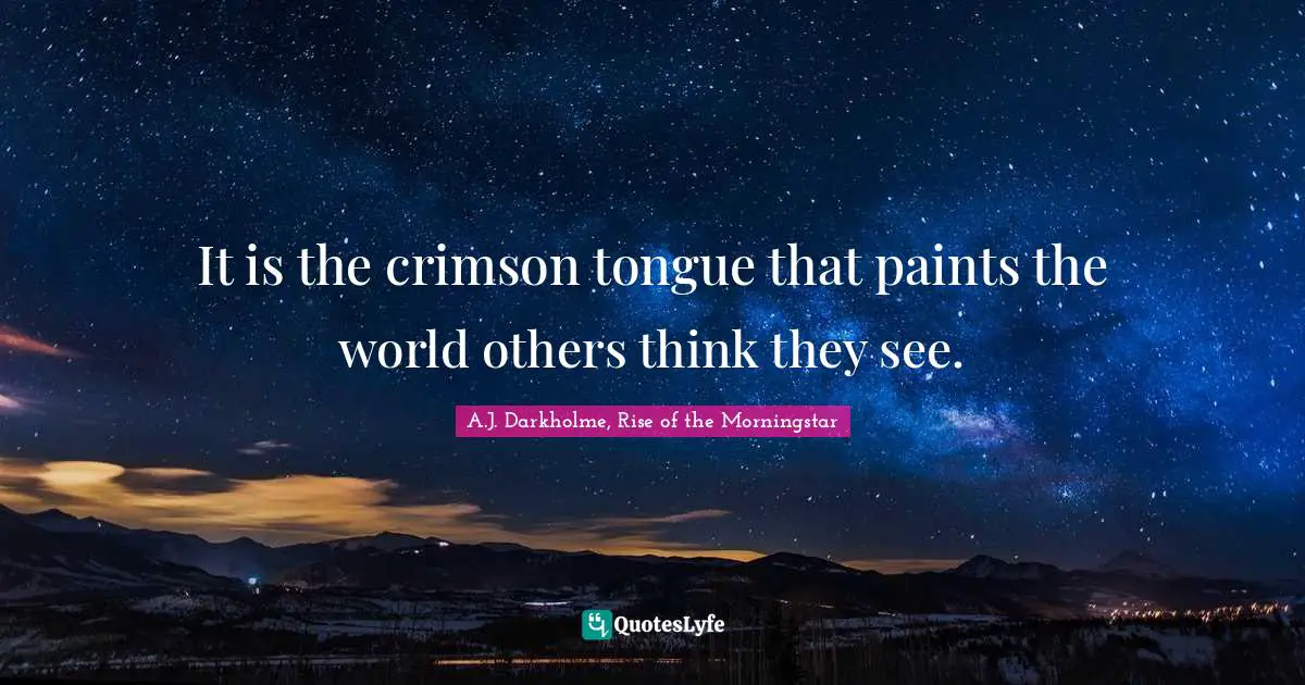 It is the crimson tongue that paints the world others think they see.