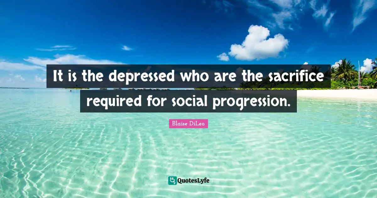 It is the depressed who are the sacrifice required for social progression.