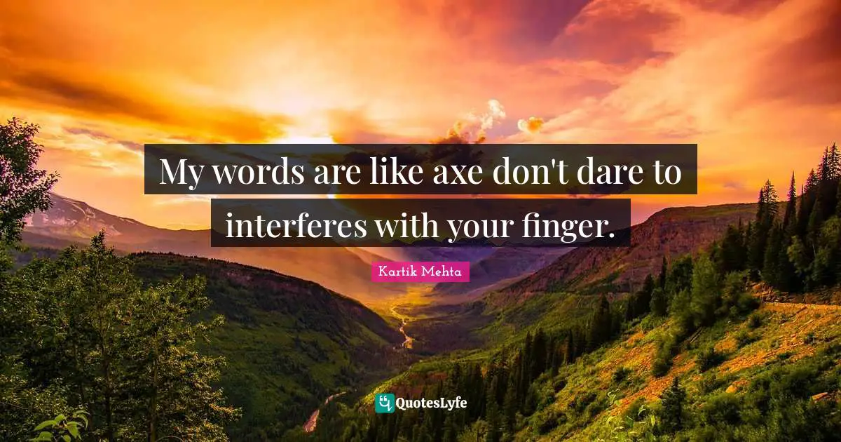 My words are like axe don't dare to interferes with your finger.