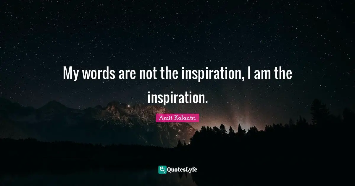 Motivation Motivational Quotes: "My words are not the inspiration, I am the inspiration."