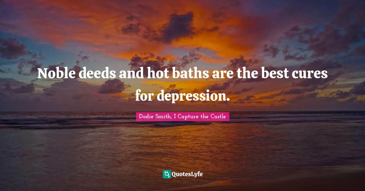 Dodie Smith Quotes: "Noble deeds and hot baths are the best cures for depression."
