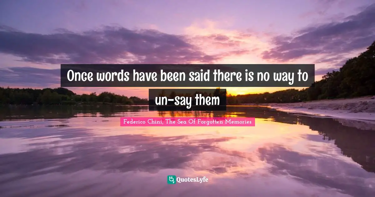 Words Of Wisdom Inspirational Quotes: "Once words have been said there is no way to un-say them"