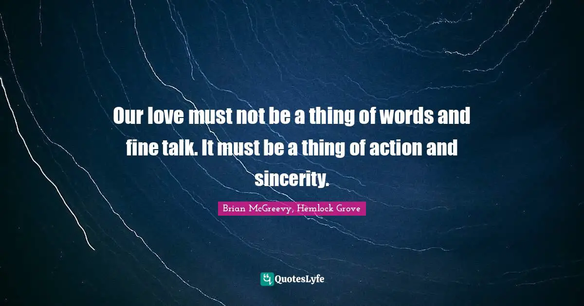 Our love must not be a thing of words and fine talk. It must be a thing of action and sincerity.