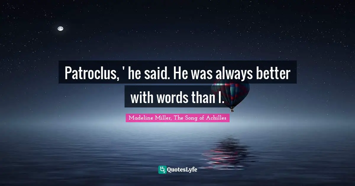 Patroclus, ' he said. He was always better with words than I.