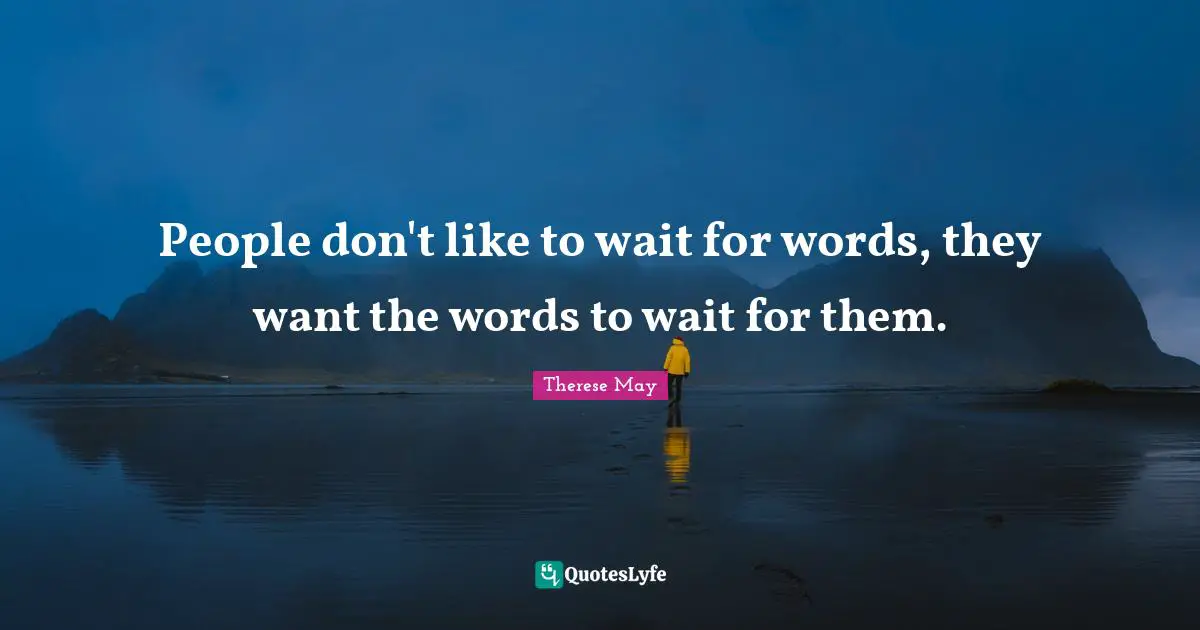 People don't like to wait for words, they want the words to wait for them.